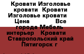 Кровати-Изголовье-кровати  Кровати-Изголовье-кровати  › Цена ­ 13 000 - Все города Мебель, интерьер » Кровати   . Ставропольский край,Пятигорск г.